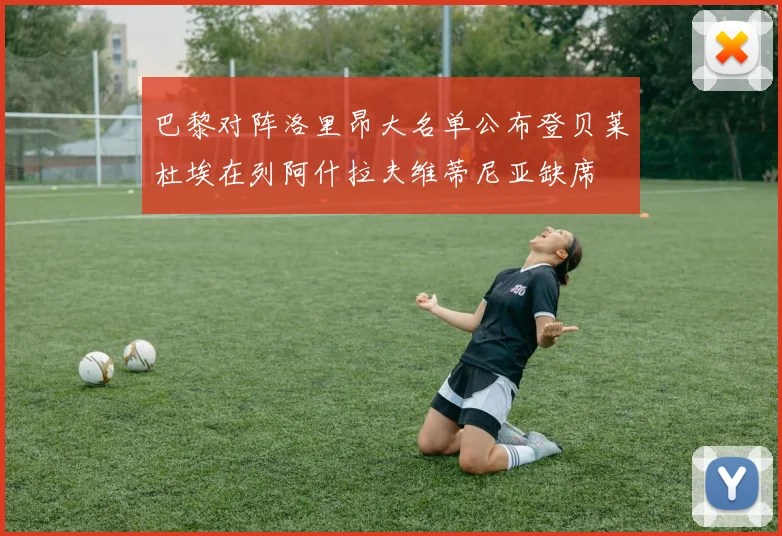 巴黎对阵洛里昂大名单公布登贝莱杜埃在列阿什拉夫维蒂尼亚缺席
