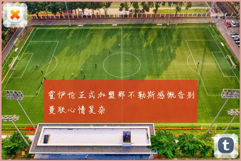 霍伊伦正式加盟那不勒斯感慨告别曼联心情复杂